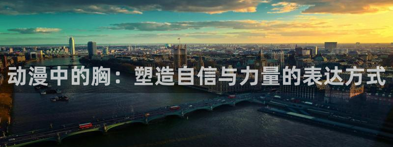 动漫岛官方版：动漫中的胸：塑造自信与力量的表达方式