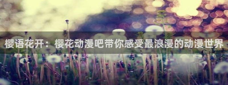 动漫岛在线观看：樱语花开：樱花动漫吧带你感受最浪漫的动漫世界